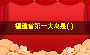 福建省第一大岛是( )